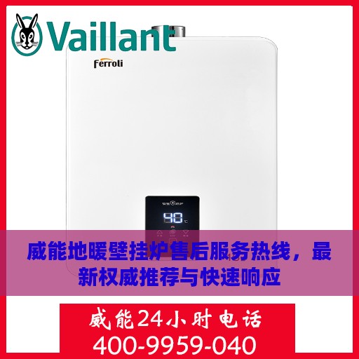 威能地暖壁挂炉售后服务热线，最新权威推荐与快速响应