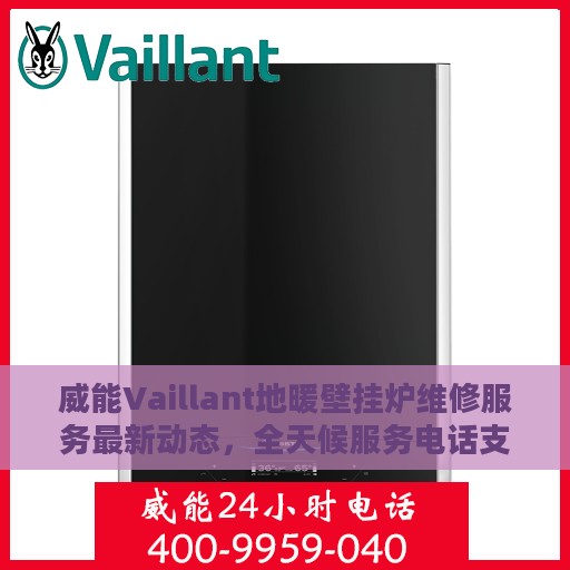威能Vaillant地暖壁挂炉维修服务最新动态，全天候服务电话支持，专业维修保障您的温暖生活
