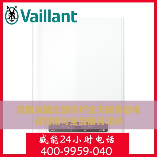 德国威能地暖锅炉全天候售后电话指南与全面服务攻略