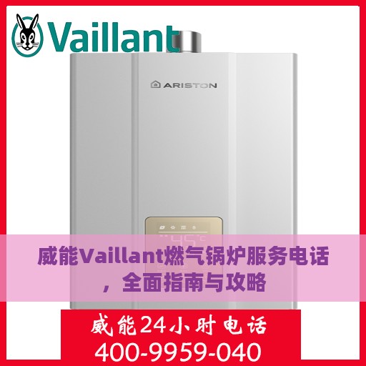 威能Vaillant燃气锅炉服务电话，全面指南与攻略