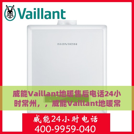 威能Vaillant地暖售后电话24小时常州，，威能Vaillant地暖常州24小时售后服务热线