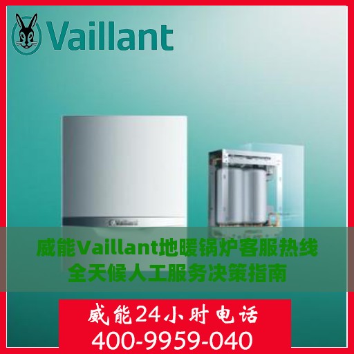 威能Vaillant地暖锅炉客服热线全天候人工服务决策指南
