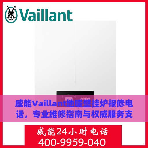 威能Vaillant地暖壁挂炉报修电话，专业维修指南与权威服务支持