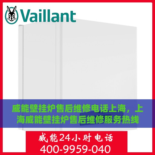 威能壁挂炉售后维修电话上海，上海威能壁挂炉售后维修服务热线