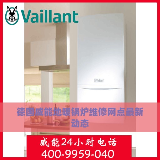 德国威能地暖锅炉维修网点最新动态