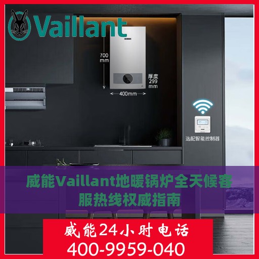 威能Vaillant地暖锅炉全天候客服热线权威指南