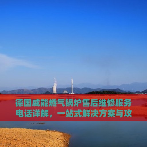 德国威能燃气锅炉售后维修服务电话详解，一站式解决方案与攻略