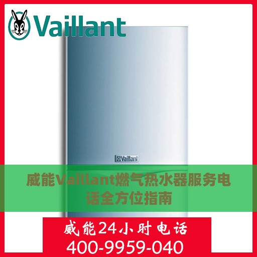 威能Vaillant燃气热水器服务电话全方位指南