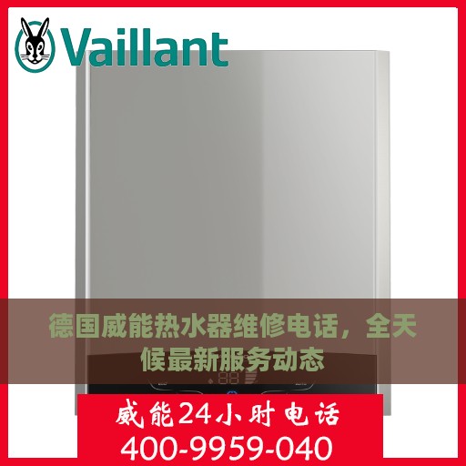 德国威能热水器维修电话，全天候最新服务动态