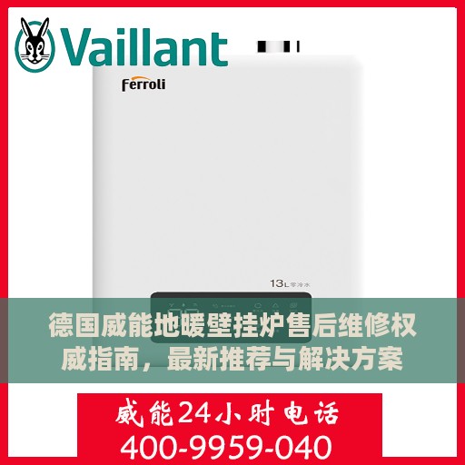 德国威能地暖壁挂炉售后维修权威指南，最新推荐与解决方案