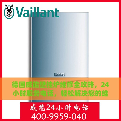 德国威能壁挂炉维修全攻略，24小时服务电话，轻松解决您的维修难题