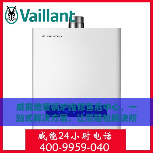 威能地暖锅炉维修售后中心，一站式解决方案，让您轻松解决所有问题