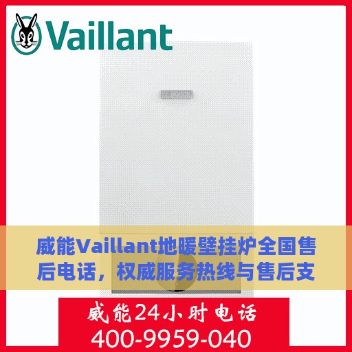 威能Vaillant地暖壁挂炉全国售后电话，权威服务热线与售后支持指南