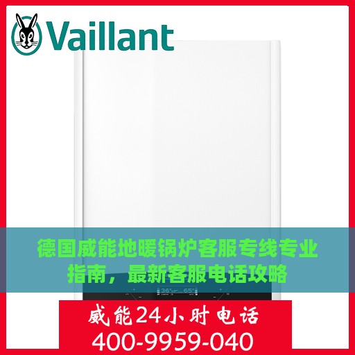 德国威能地暖锅炉客服专线专业指南，最新客服电话攻略