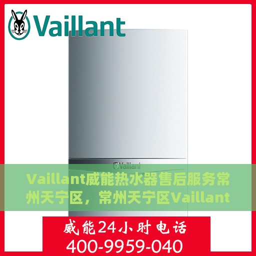 Vaillant威能热水器售后服务常州天宁区，常州天宁区Vaillant威能热水器售后服务详解