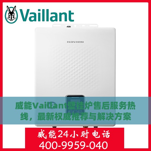 威能Vaillant壁挂炉售后服务热线，最新权威推荐与解决方案