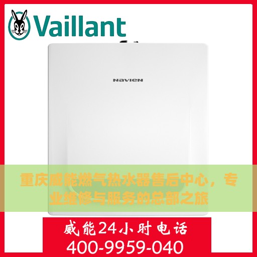 重庆威能燃气热水器售后中心，专业维修与服务的总部之旅