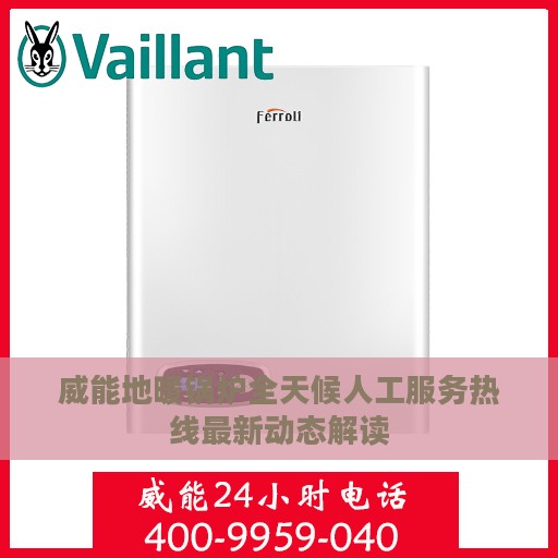 威能地暖锅炉全天候人工服务热线最新动态解读