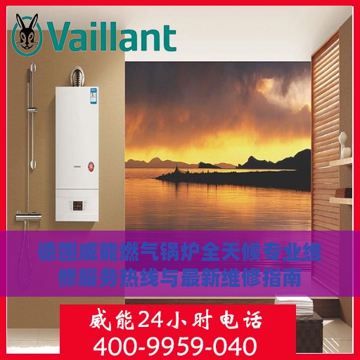 德国威能燃气锅炉全天候专业维修服务热线与最新维修指南