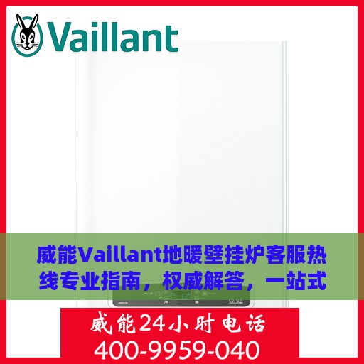 威能Vaillant地暖壁挂炉客服热线专业指南，权威解答，一站式服务支持