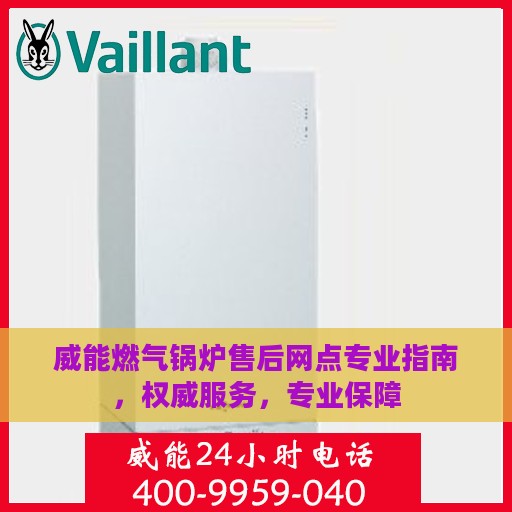 威能燃气锅炉售后网点专业指南，权威服务，专业保障