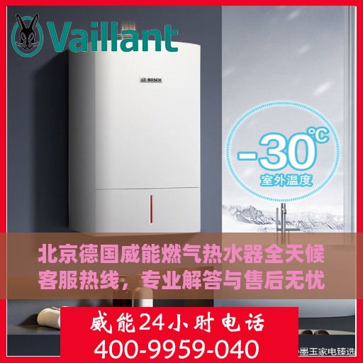 北京德国威能燃气热水器全天候客服热线，专业解答与售后无忧