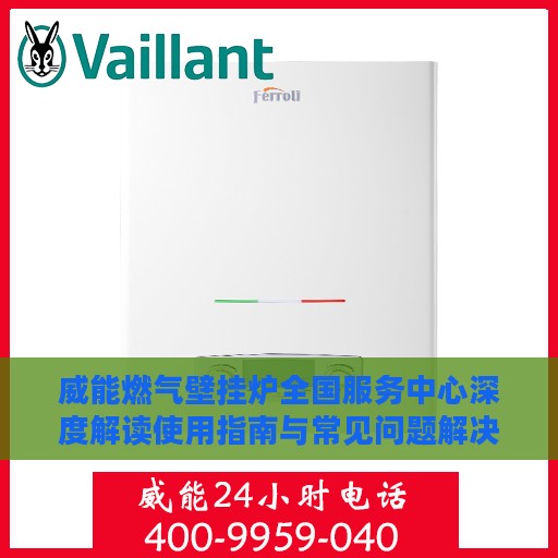 威能燃气壁挂炉全国服务中心深度解读使用指南与常见问题解决方案