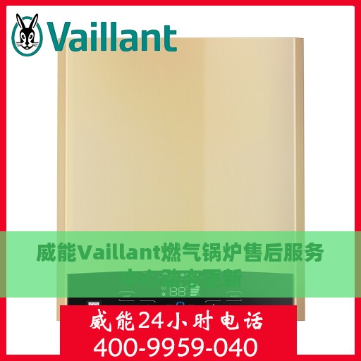威能Vaillant燃气锅炉售后服务中心动态更新
