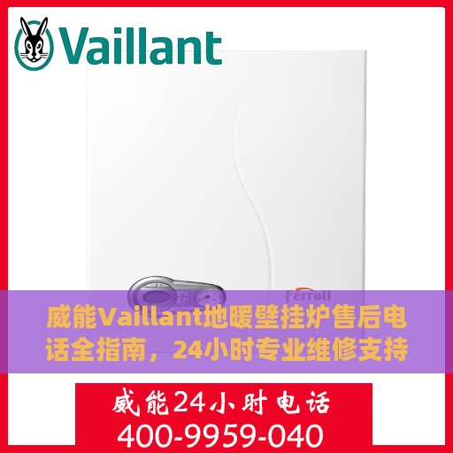 威能Vaillant地暖壁挂炉售后电话全指南，24小时专业维修支持服务解密