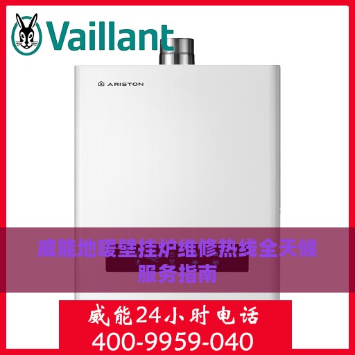 威能地暖壁挂炉维修热线全天候服务指南