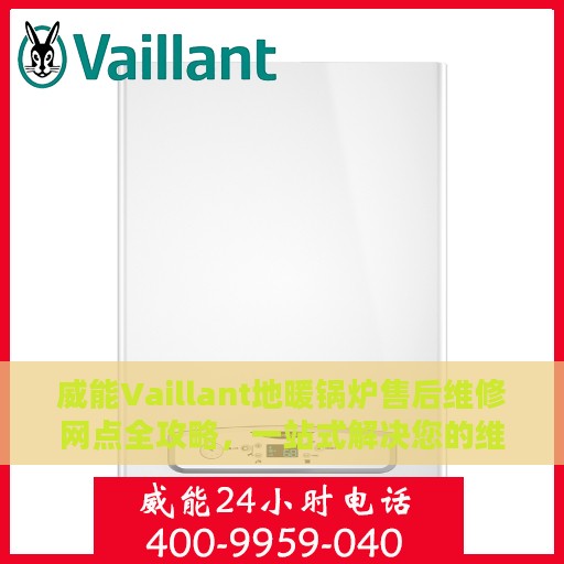威能Vaillant地暖锅炉售后维修网点全攻略，一站式解决您的维修需求