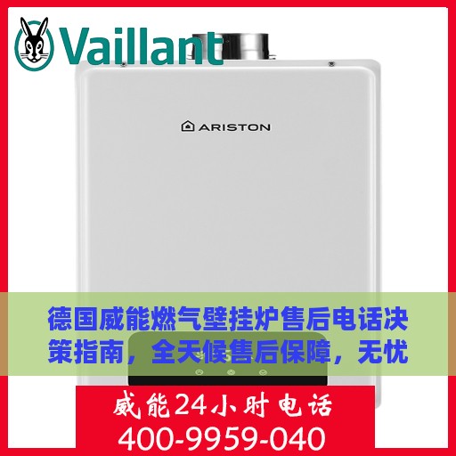 德国威能燃气壁挂炉售后电话决策指南，全天候售后保障，无忧使用指南