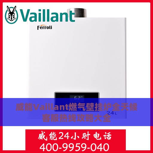 威能Vaillant燃气壁挂炉全天候客服热线攻略大全