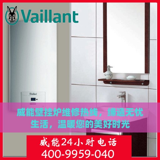 威能壁挂炉维修热线，缔造无忧生活，温暖您的美好时光