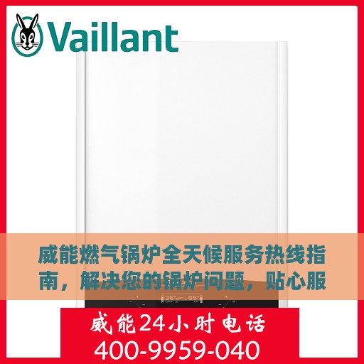 威能燃气锅炉全天候服务热线指南，解决您的锅炉问题，贴心服务不打烊