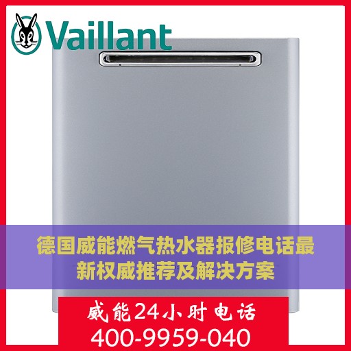 德国威能燃气热水器报修电话最新权威推荐及解决方案