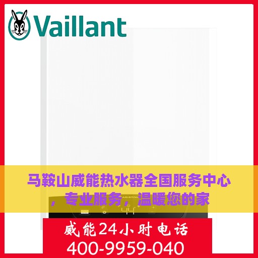 马鞍山威能热水器全国服务中心，专业服务，温暖您的家