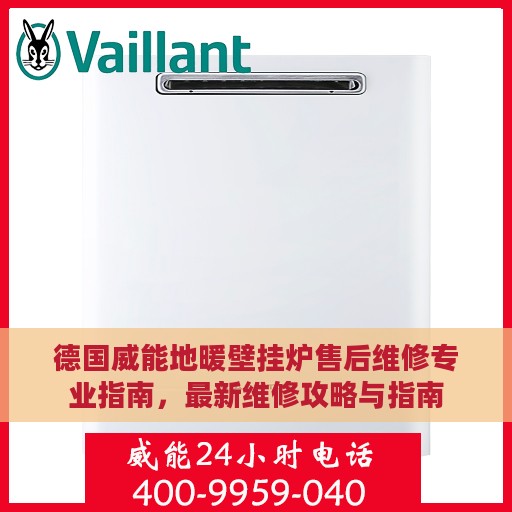 德国威能地暖壁挂炉售后维修专业指南，最新维修攻略与指南