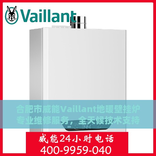 合肥市威能Vaillant地暖壁挂炉专业维修服务，全天候技术支持热线