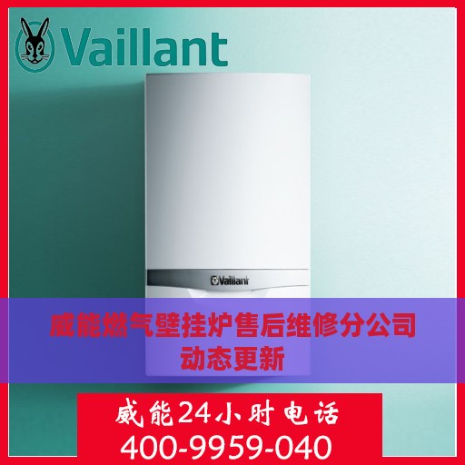 威能燃气壁挂炉售后维修分公司动态更新