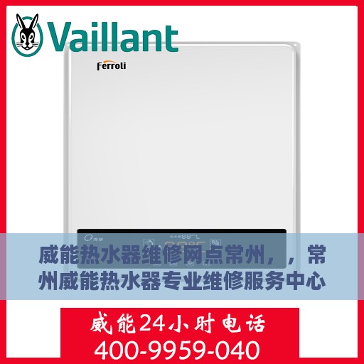 威能热水器维修网点常州，，常州威能热水器专业维修服务中心