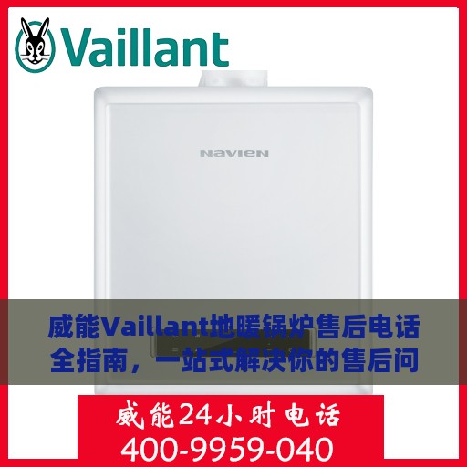 威能Vaillant地暖锅炉售后电话全指南，一站式解决你的售后问题