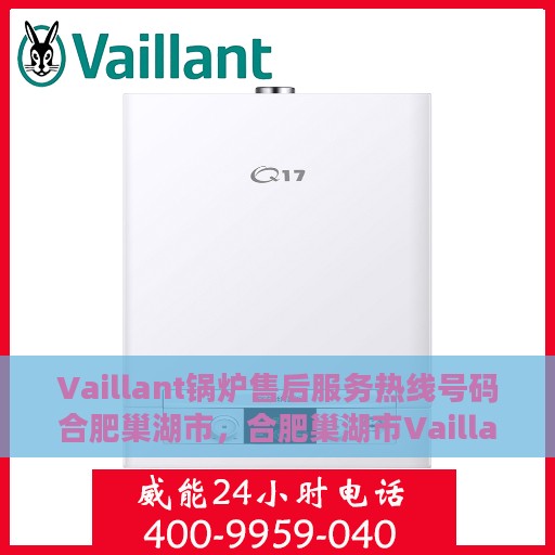 Vaillant锅炉售后服务热线号码合肥巢湖市，合肥巢湖市Vaillant锅炉售后服务热线官方号码