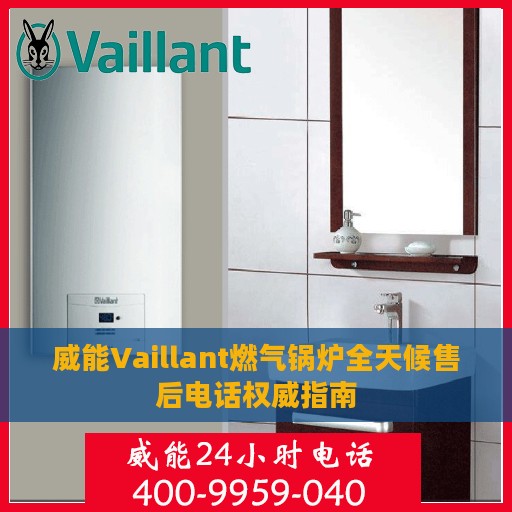 威能Vaillant燃气锅炉全天候售后电话权威指南