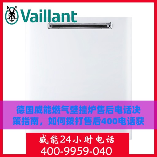 德国威能燃气壁挂炉售后电话决策指南，如何拨打售后400电话获取优质服务？