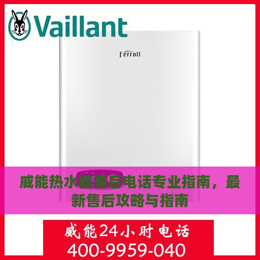 威能热水器售后电话专业指南，最新售后攻略与指南