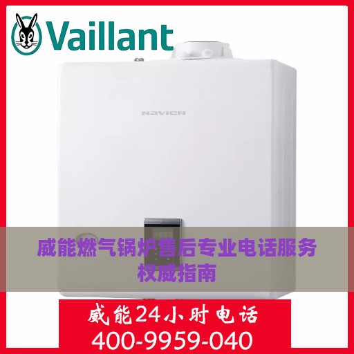 威能燃气锅炉售后专业电话服务权威指南