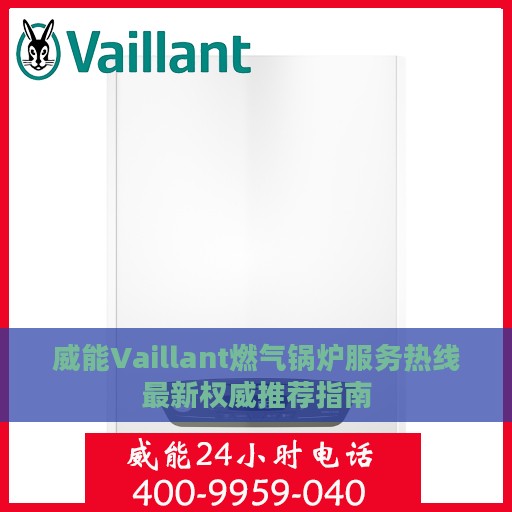 威能Vaillant燃气锅炉服务热线最新权威推荐指南