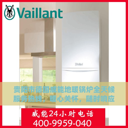 贵阳市德国威能地暖锅炉全天候服务热线，暖心关怀，随时响应