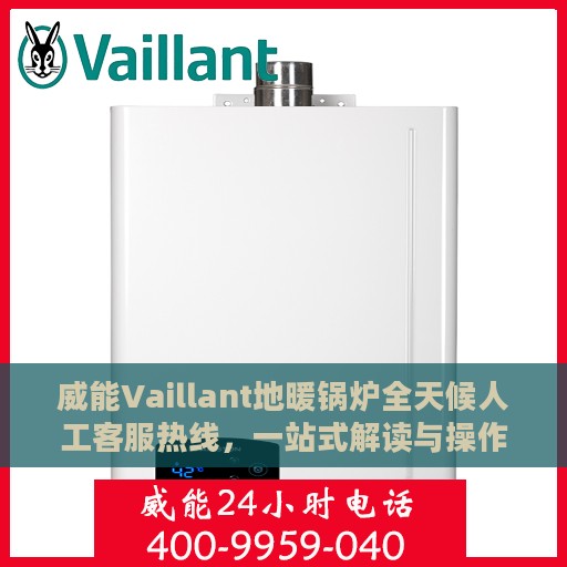 威能Vaillant地暖锅炉全天候人工客服热线，一站式解读与操作指南